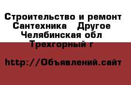 Строительство и ремонт Сантехника - Другое. Челябинская обл.,Трехгорный г.